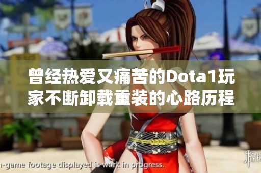 曾經(jīng)熱愛(ài)又痛苦的Dota1玩家不斷卸載重裝的心路歷程