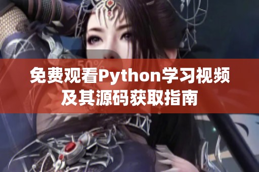 免費(fèi)觀看Python學(xué)習(xí)視頻及其源碼獲取指南