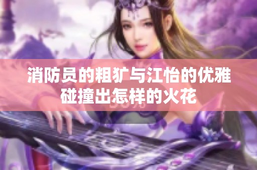 消防員的粗獷與江怡的優(yōu)雅碰撞出怎樣的火花