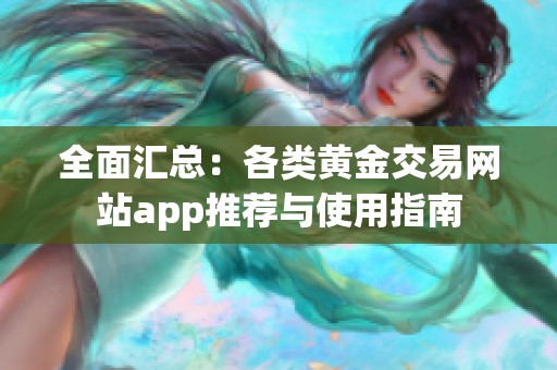 全面匯總：各類黃金交易網(wǎng)站app推薦與使用指南