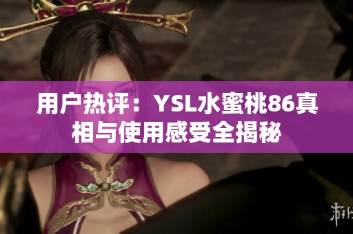 用戶熱評：YSL水蜜桃86真相與使用感受全揭秘