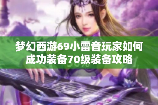 夢(mèng)幻西游69小雷音玩家如何成功裝備70級(jí)裝備攻略