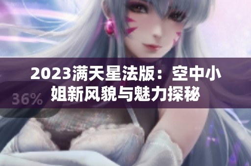 2023滿天星法版：空中小姐新風(fēng)貌與魅力探秘