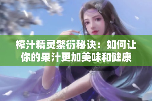 榨汁精靈繁衍秘訣：如何讓你的果汁更加美味和健康