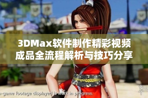 3DMax軟件制作精彩視頻成品全流程解析與技巧分享