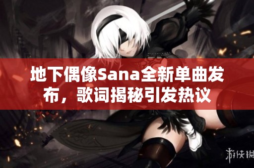 地下偶像Sana全新單曲發(fā)布，歌詞揭秘引發(fā)熱議