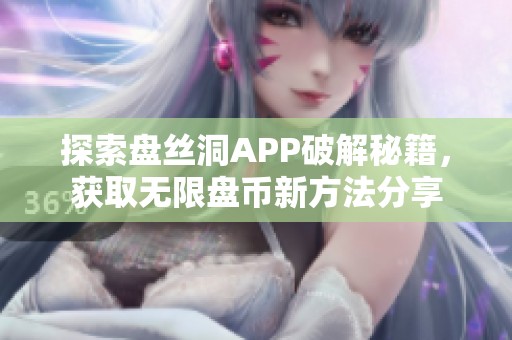 探索盤絲洞APP破解秘籍，獲取無限盤幣新方法分享