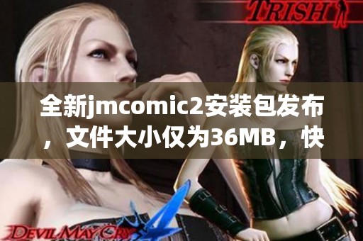 全新jmcomic2安裝包發(fā)布，文件大小僅為36MB，快速下載體驗(yàn)漫畫樂趣