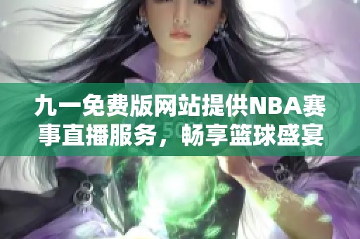 九一免費(fèi)版網(wǎng)站提供NBA賽事直播服務(wù)，暢享籃球盛宴