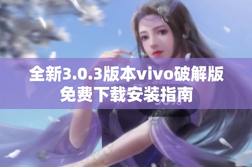 全新3.0.3版本vivo破解版免費下載安裝指南