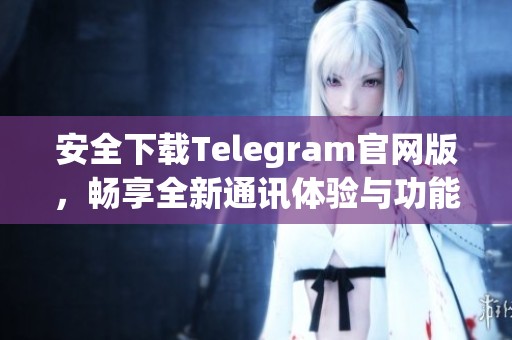 安全下載Telegram官網(wǎng)版，暢享全新通訊體驗與功能