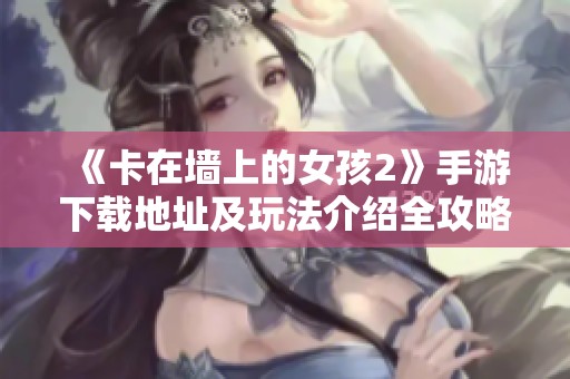 《卡在墻上的女孩2》手游下載地址及玩法介紹全攻略