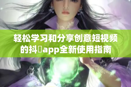 輕松學(xué)習(xí)和分享創(chuàng)意短視頻的抖抈app全新使用指南