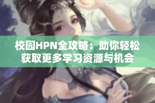 校園HPN全攻略：助你輕松獲取更多學習資源與機會