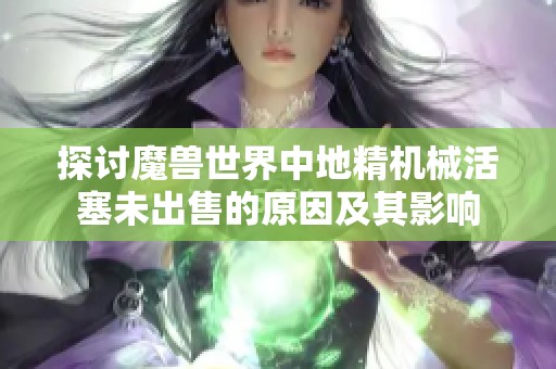 探討魔獸世界中地精機(jī)械活塞未出售的原因及其影響