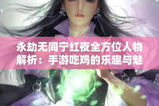 永劫無間寧紅夜全方位人物解析：手游吃雞的樂趣與魅力