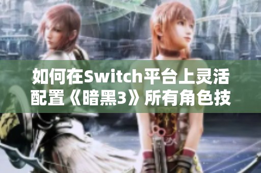 如何在Switch平臺(tái)上靈活配置《暗黑3》所有角色技能