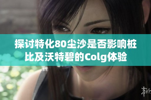 探討特化80塵沙是否影響樁比及沃特碧的Colg體驗(yàn)