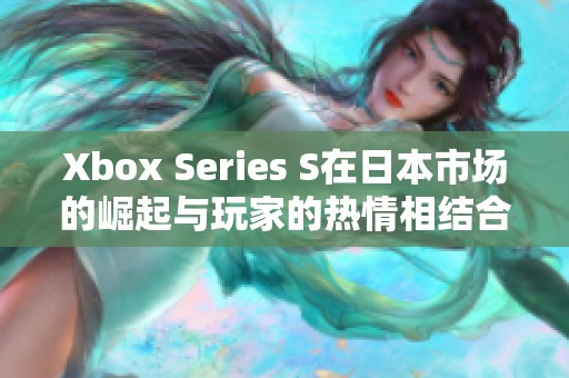 Xbox Series S在日本市場(chǎng)的崛起與玩家的熱情相結(jié)合