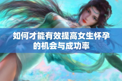 如何才能有效提高女生懷孕的機(jī)會(huì)與成功率