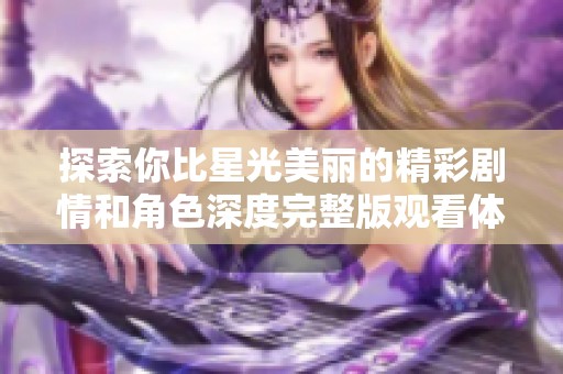 探索你比星光美麗的精彩劇情和角色深度完整版觀看體驗