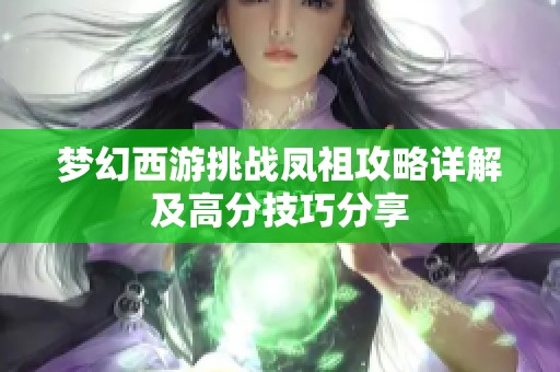 夢幻西游挑戰(zhàn)鳳祖攻略詳解及高分技巧分享