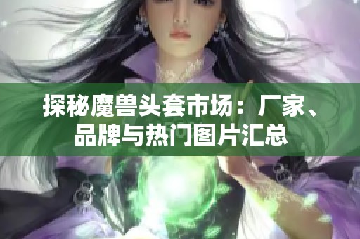 探秘魔獸頭套市場(chǎng)：廠家、品牌與熱門(mén)圖片匯總