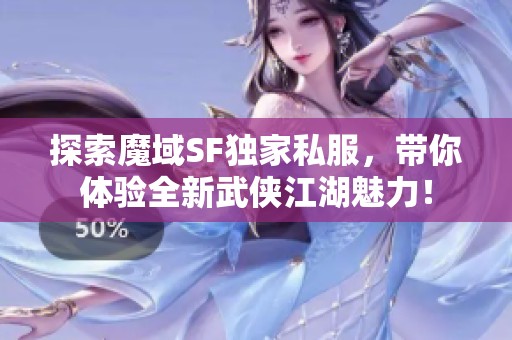 探索魔域SF獨(dú)家私服，帶你體驗(yàn)全新武俠江湖魅力！