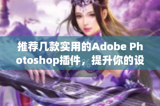 推薦幾款實用的Adobe Photoshop插件，提升你的設計效率