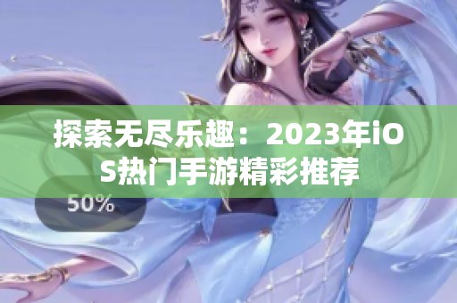 探索無盡樂趣：2023年iOS熱門手游精彩推薦