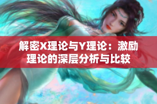 解密X理論與Y理論：激勵(lì)理論的深層分析與比較