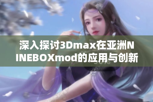 深入探討3Dmax在亞洲NINEBOXmod的應(yīng)用與創(chuàng)新設(shè)計技巧