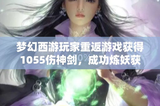 夢幻西游玩家重返游戲獲得1055傷神劍，成功煉妖獲珍稀小車