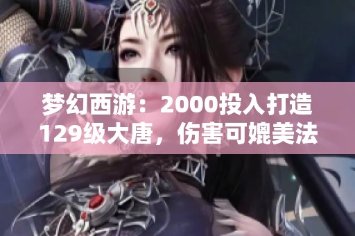 夢(mèng)幻西游：2000投入打造129級(jí)大唐，傷害可媲美法系玩家