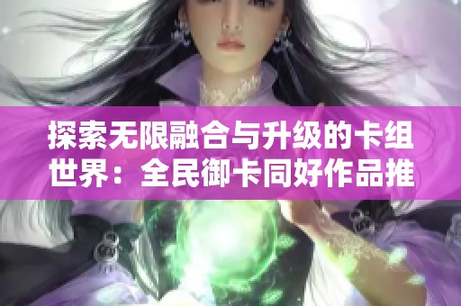 探索無限融合與升級的卡組世界：全民御卡同好作品推薦