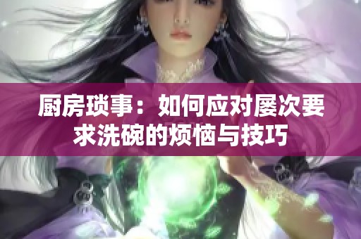 廚房瑣事：如何應對屢次要求洗碗的煩惱與技巧