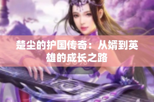 楚塵的護(hù)國傳奇：從婿到英雄的成長之路