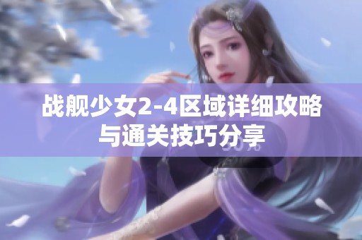 戰(zhàn)艦少女2-4區(qū)域詳細攻略與通關(guān)技巧分享