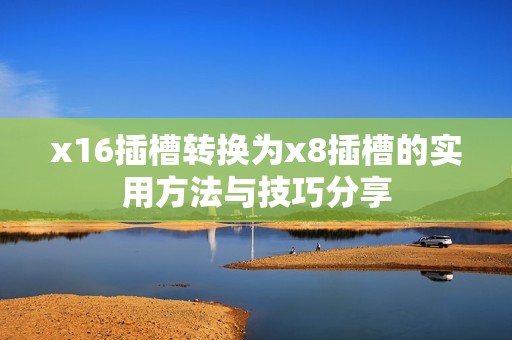 x16插槽轉(zhuǎn)換為x8插槽的實(shí)用方法與技巧分享