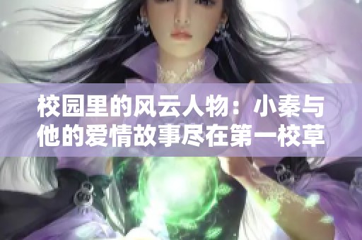 校園里的風(fēng)云人物：小秦與他的愛情故事盡在第一校草