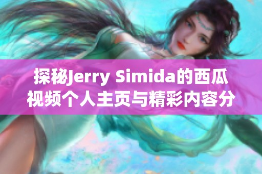 探秘Jerry Simida的西瓜視頻個(gè)人主頁(yè)與精彩內(nèi)容分享