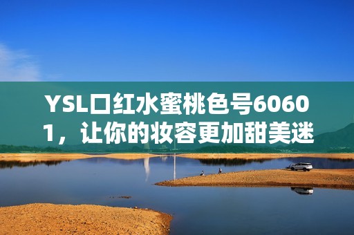 YSL口紅水蜜桃色號60601，讓你的妝容更加甜美迷人