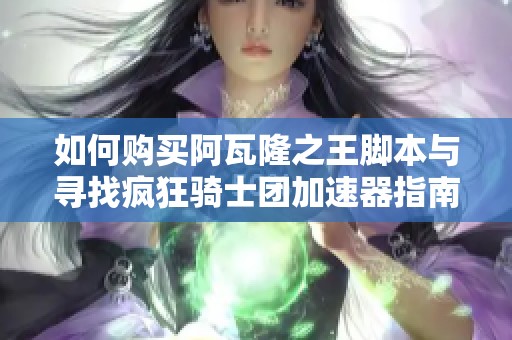 如何購買阿瓦隆之王腳本與尋找瘋狂騎士團(tuán)加速器指南