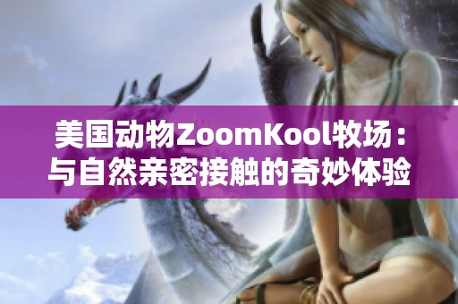 美國動物ZoomKool牧場：與自然親密接觸的奇妙體驗