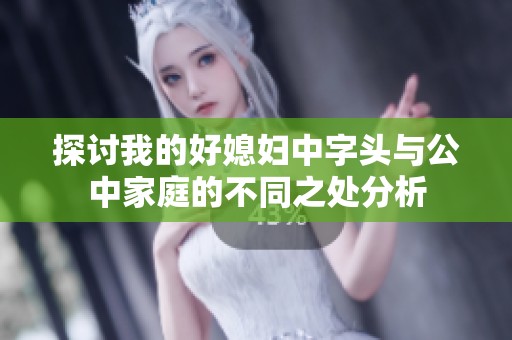 探討我的好媳婦中字頭與公中家庭的不同之處分析