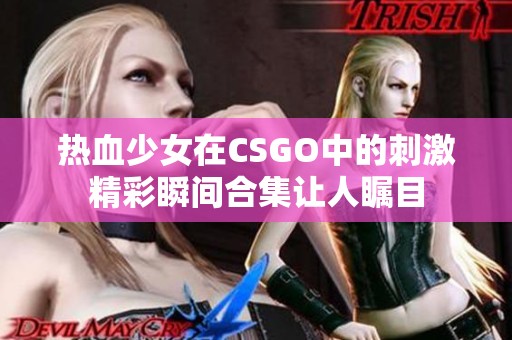 熱血少女在CSGO中的刺激精彩瞬間合集讓人矚目