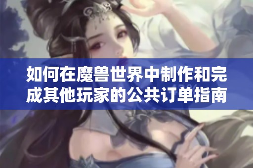 如何在魔獸世界中制作和完成其他玩家的公共訂單指南