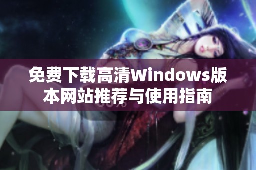 免費下載高清Windows版本網(wǎng)站推薦與使用指南