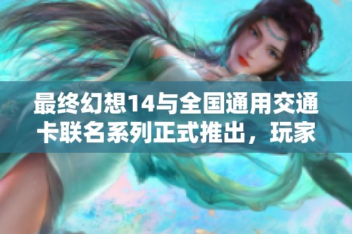 最終幻想14與全國通用交通卡聯(lián)名系列正式推出，玩家福音來襲