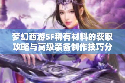 夢幻西游SF稀有材料的獲取攻略與高級裝備制作技巧分享